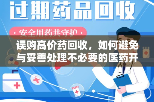 重庆误购高价药回收，如何避免与妥善处理不必要的医药开支