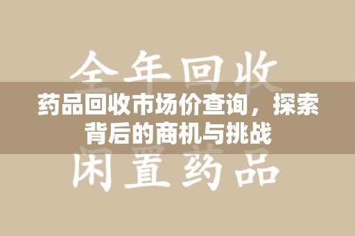 重庆药品回收市场价查询，探索背后的商机与挑战