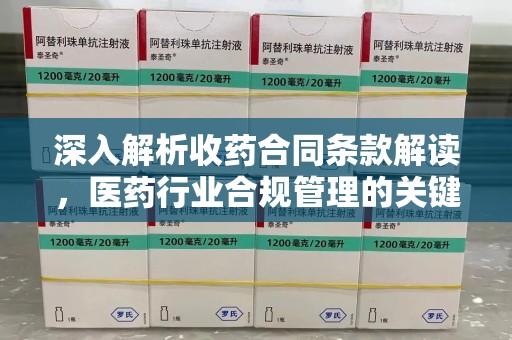 重庆深入解析收药合同条款解读，医药行业合规管理的关键