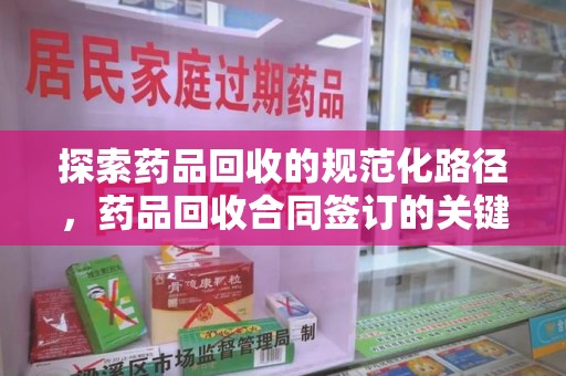 重庆探索药品回收的规范化路径，药品回收合同签订的关键作用