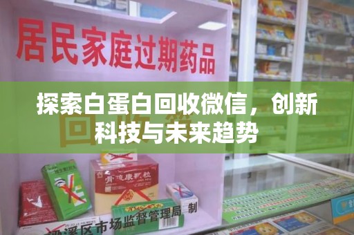 重庆探索白蛋白回收微信，创新科技与未来趋势