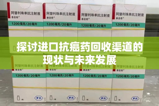 重庆探讨进口抗癌药回收渠道的现状与未来发展
