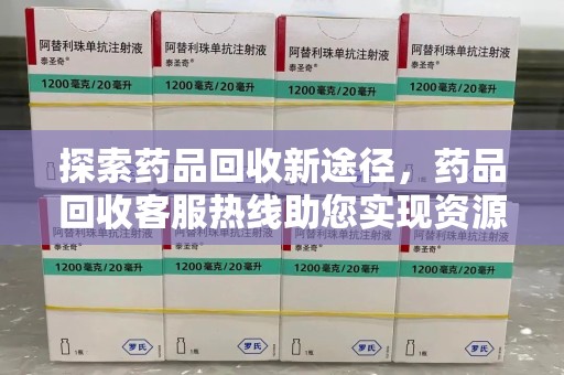 重庆探索药品回收新途径，药品回收客服热线助您实现资源再利用