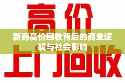 重庆新药高价回收背后的商业逻辑与社会影响