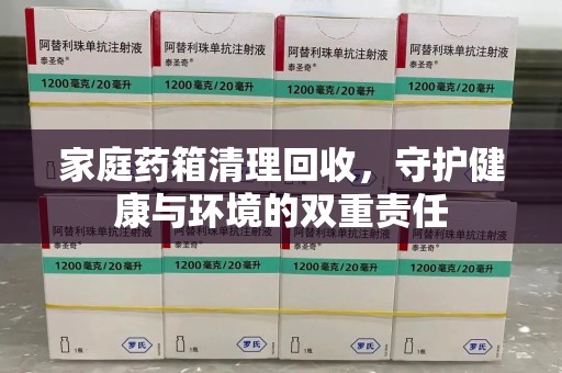 重庆家庭药箱清理回收，守护健康与环境的双重责任