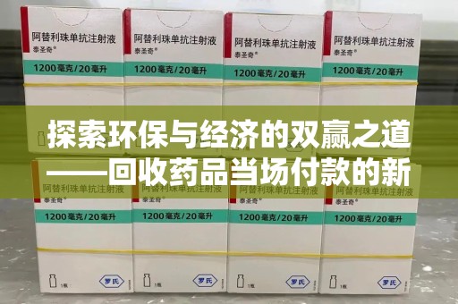 重庆探索环保与经济的双赢之道——回收药品当场付款的新型模式