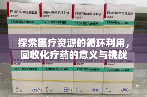 重庆探索医疗资源的循环利用，回收化疗药的意义与挑战