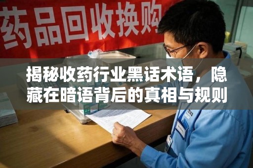 重庆揭秘收药行业黑话术语，隐藏在暗语背后的真相与规则