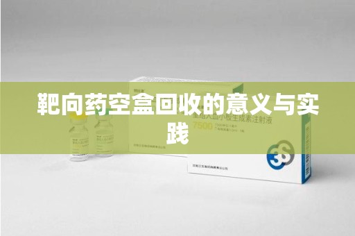 重庆靶向药空盒回收的意义与实践