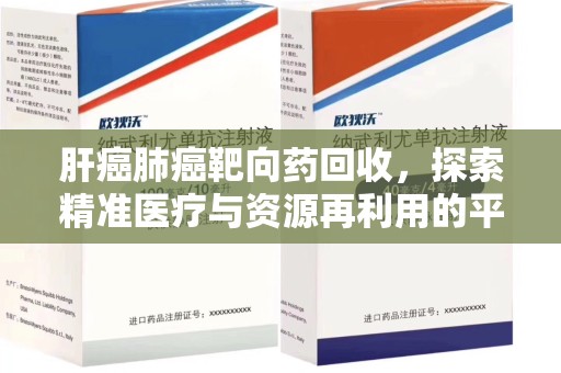 重庆肝癌肺癌靶向药回收，探索精准医疗与资源再利用的平衡
