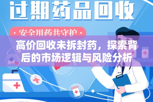 重庆高价回收未拆封药，探索背后的市场逻辑与风险分析