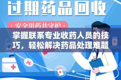 重庆掌握联系专业收药人员的技巧，轻松解决药品处理难题