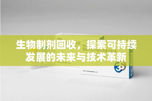 重庆生物制剂回收，探索可持续发展的未来与技术革新
