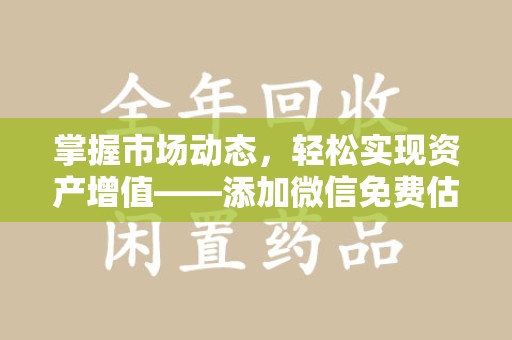 重庆掌握市场动态，轻松实现资产增值——添加微信免费估价服务助您一臂之力