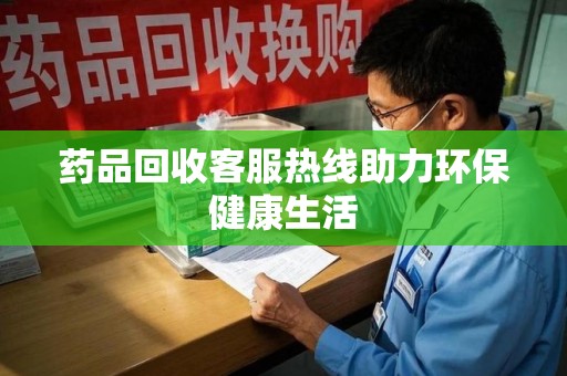 重庆药品回收客服热线助力环保健康生活