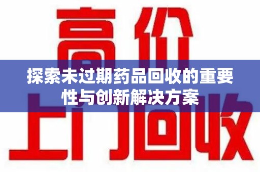 重庆探索未过期药品回收的重要性与创新解决方案