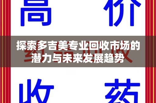 重庆探索多吉美专业回收市场的潜力与未来发展趋势