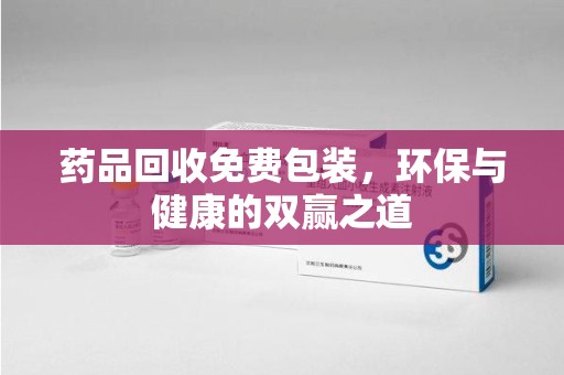 重庆药品回收免费包装，环保与健康的双赢之道