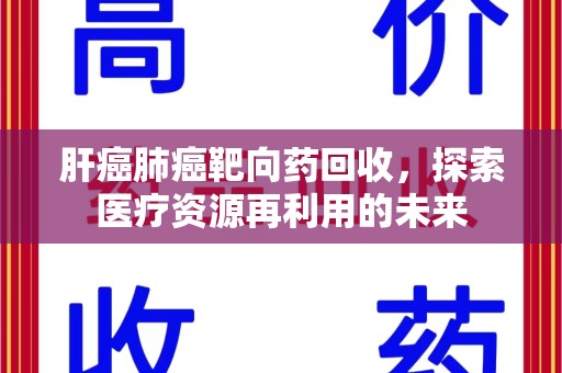 重庆肝癌肺癌靶向药回收，探索医疗资源再利用的未来