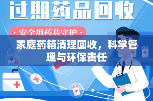 重庆家庭药箱清理回收，科学管理与环保责任