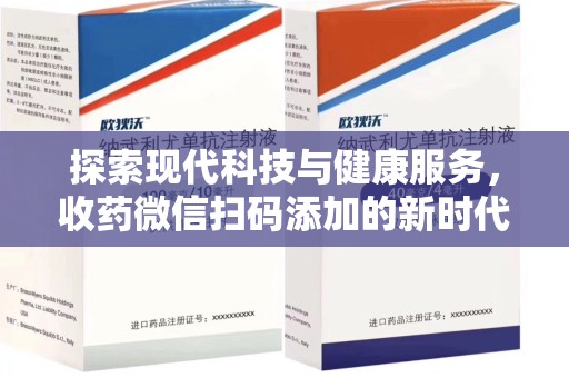 重庆探索现代科技与健康服务，收药微信扫码添加的新时代选择