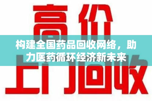 重庆构建全国药品回收网络，助力医药循环经济新未来