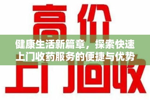 重庆健康生活新篇章，探索快速上门收药服务的便捷与优势