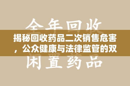 重庆揭秘回收药品二次销售危害，公众健康与法律监管的双重挑战