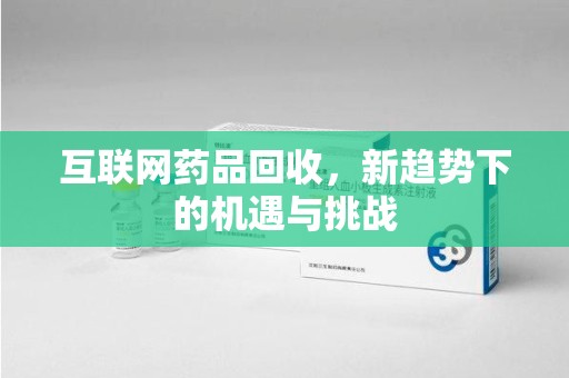 重庆互联网药品回收，新趋势下的机遇与挑战