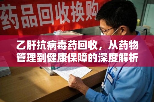 重庆乙肝抗病毒药回收，从药物管理到健康保障的深度解析