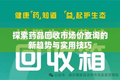 重庆探索药品回收市场价查询的新趋势与实用技巧