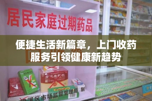 重庆便捷生活新篇章，上门收药服务引领健康新趋势