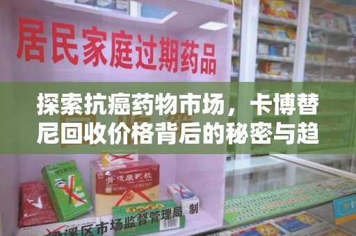 重庆探索抗癌药物市场，卡博替尼回收价格背后的秘密与趋势