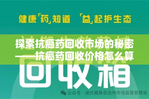 重庆探索抗癌药回收市场的秘密——抗癌药回收价格怎么算？