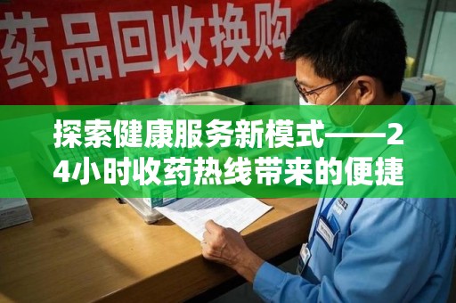 重庆探索健康服务新模式——24小时收药热线带来的便捷与未来展望
