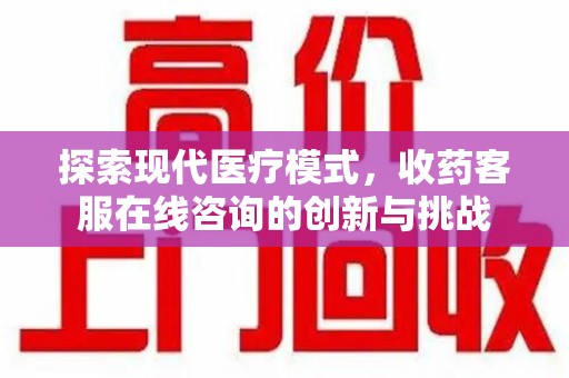 重庆探索现代医疗模式，收药客服在线咨询的创新与挑战
