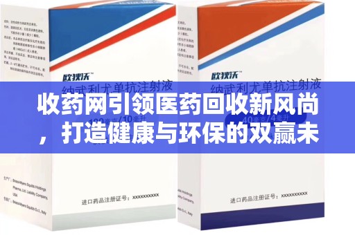重庆收药网引领医药回收新风尚，打造健康与环保的双赢未来
