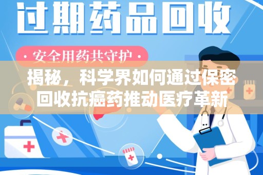 重庆揭秘，科学界如何通过保密回收抗癌药推动医疗革新