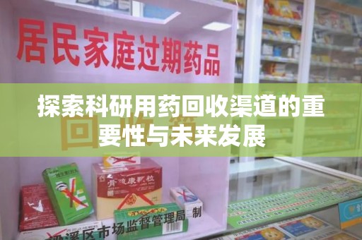 重庆探索科研用药回收渠道的重要性与未来发展