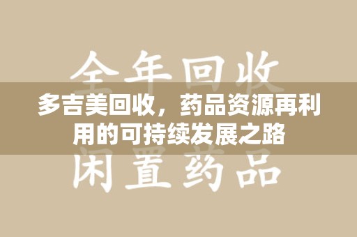 重庆多吉美回收，药品资源再利用的可持续发展之路