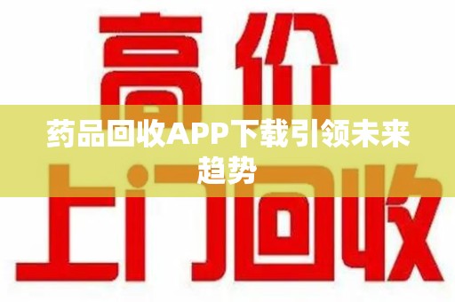 重庆药品回收APP下载引领未来趋势