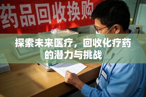 重庆探索未来医疗，回收化疗药的潜力与挑战