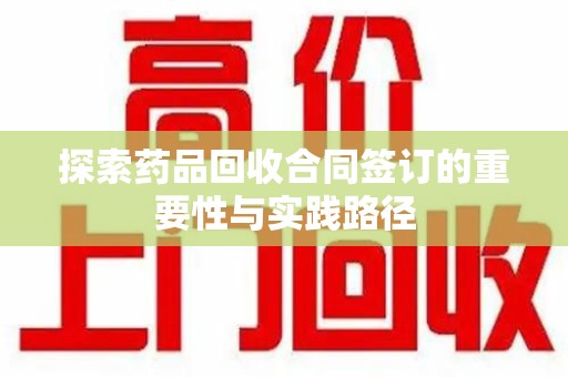 重庆探索药品回收合同签订的重要性与实践路径