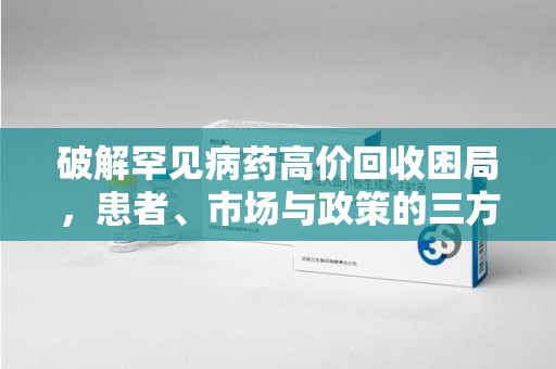 重庆破解罕见病药高价回收困局，患者、市场与政策的三方博弈