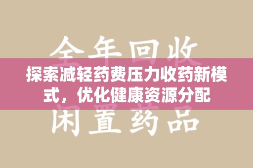重庆探索减轻药费压力收药新模式，优化健康资源分配