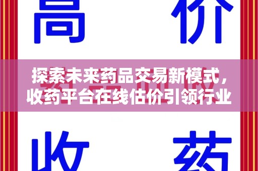 重庆探索未来药品交易新模式，收药平台在线估价引领行业变革