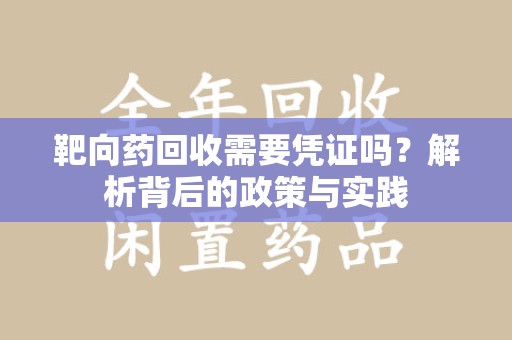 重庆靶向药回收需要凭证吗？解析背后的政策与实践