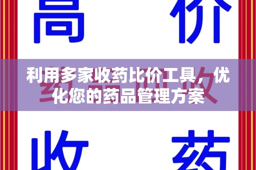 重庆利用多家收药比价工具，优化您的药品管理方案