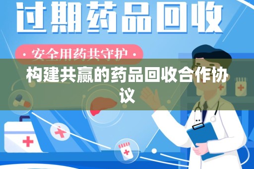 重庆构建共赢的药品回收合作协议