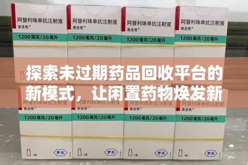 重庆探索未过期药品回收平台的新模式，让闲置药物焕发新生
